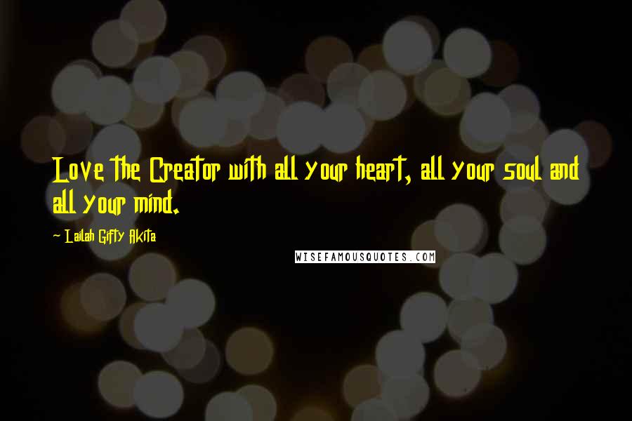 Lailah Gifty Akita Quotes: Love the Creator with all your heart, all your soul and all your mind.