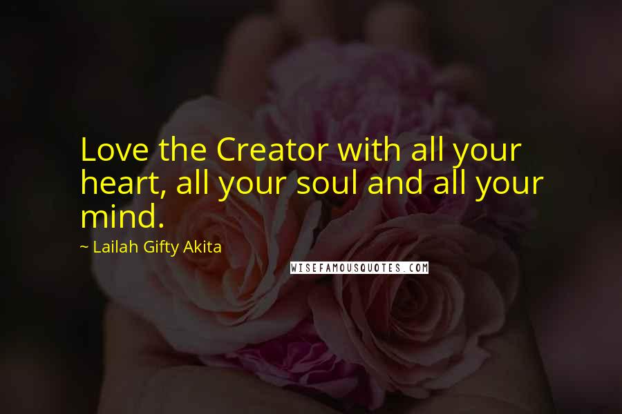 Lailah Gifty Akita Quotes: Love the Creator with all your heart, all your soul and all your mind.