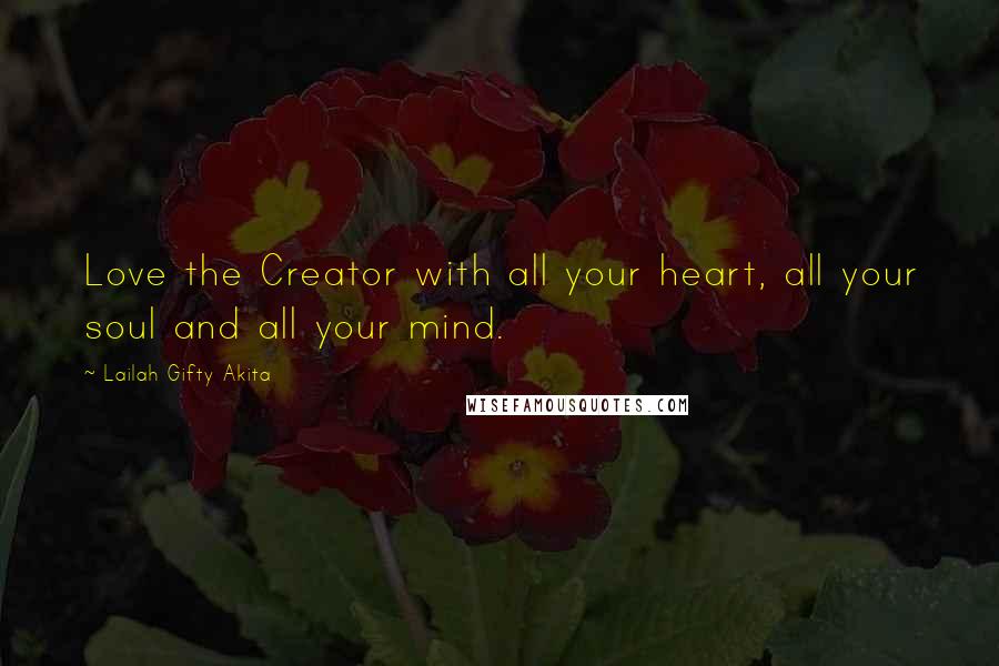 Lailah Gifty Akita Quotes: Love the Creator with all your heart, all your soul and all your mind.