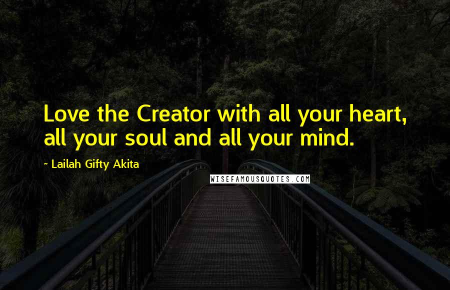 Lailah Gifty Akita Quotes: Love the Creator with all your heart, all your soul and all your mind.