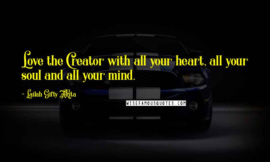 Lailah Gifty Akita Quotes: Love the Creator with all your heart, all your soul and all your mind.