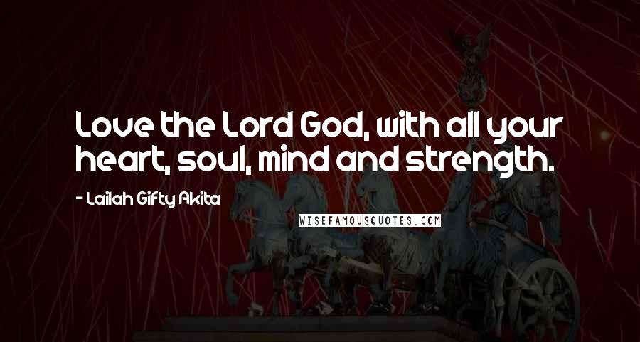 Lailah Gifty Akita Quotes: Love the Lord God, with all your heart, soul, mind and strength.