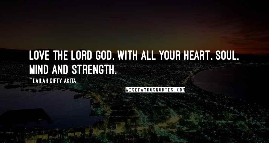 Lailah Gifty Akita Quotes: Love the Lord God, with all your heart, soul, mind and strength.