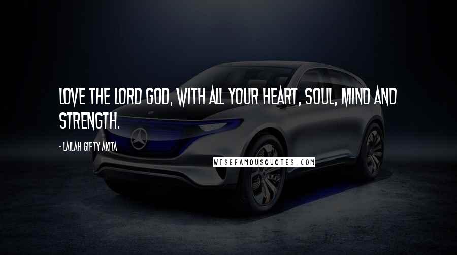 Lailah Gifty Akita Quotes: Love the Lord God, with all your heart, soul, mind and strength.