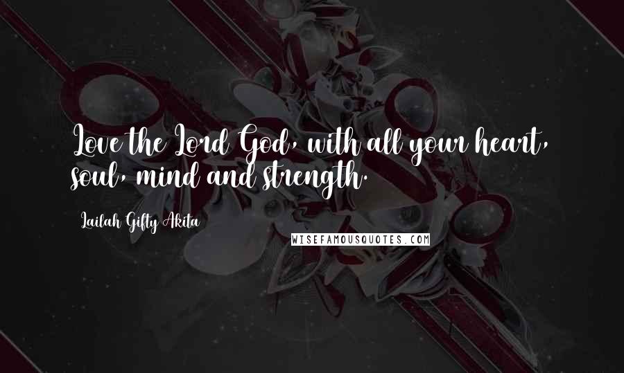 Lailah Gifty Akita Quotes: Love the Lord God, with all your heart, soul, mind and strength.