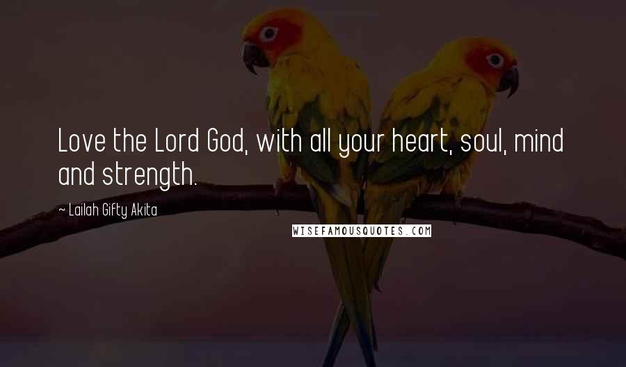 Lailah Gifty Akita Quotes: Love the Lord God, with all your heart, soul, mind and strength.