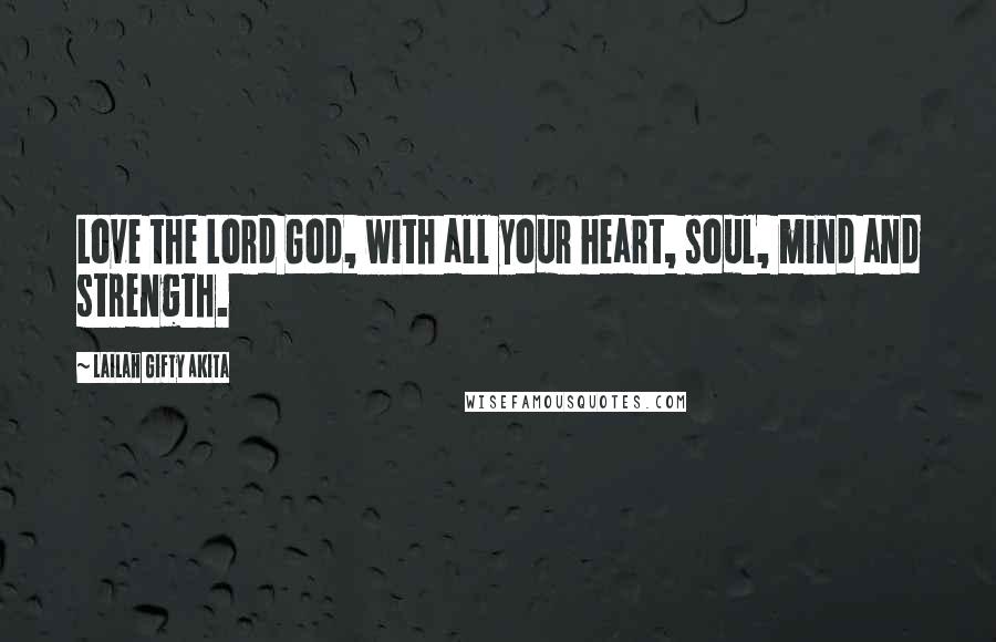 Lailah Gifty Akita Quotes: Love the Lord God, with all your heart, soul, mind and strength.