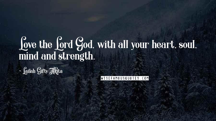Lailah Gifty Akita Quotes: Love the Lord God, with all your heart, soul, mind and strength.
