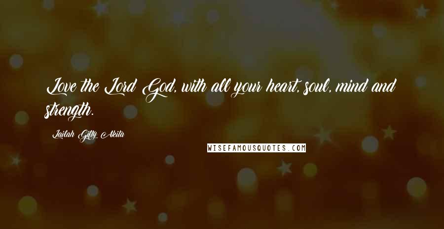 Lailah Gifty Akita Quotes: Love the Lord God, with all your heart, soul, mind and strength.