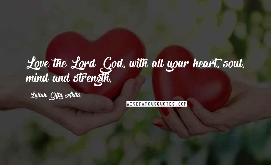 Lailah Gifty Akita Quotes: Love the Lord God, with all your heart, soul, mind and strength.