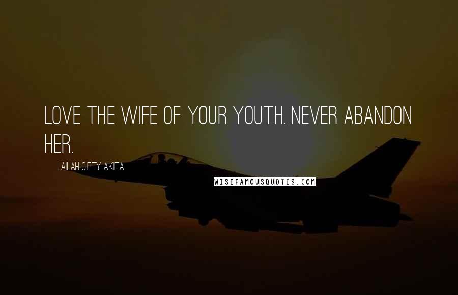 Lailah Gifty Akita Quotes: Love the wife of your youth. Never abandon her.