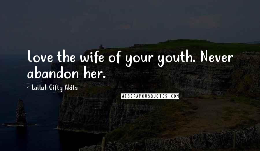 Lailah Gifty Akita Quotes: Love the wife of your youth. Never abandon her.