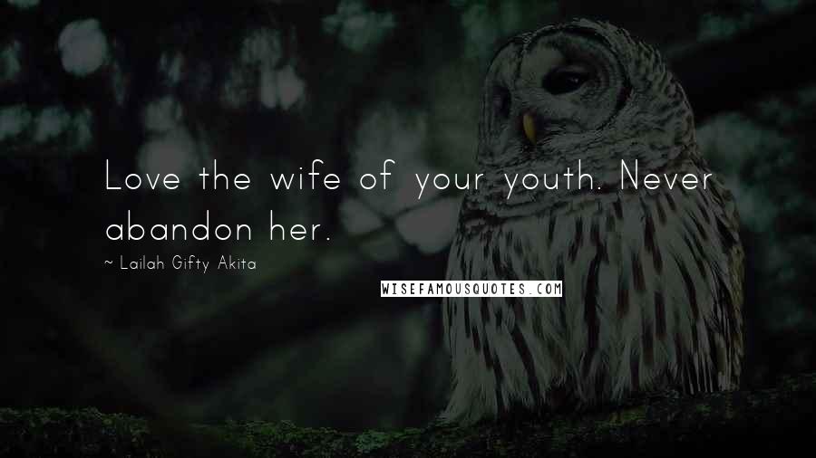 Lailah Gifty Akita Quotes: Love the wife of your youth. Never abandon her.