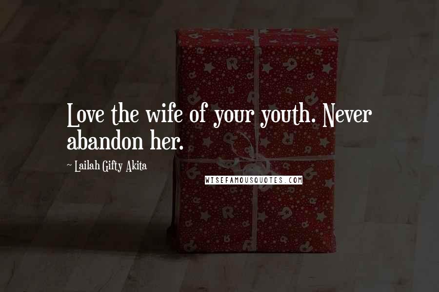 Lailah Gifty Akita Quotes: Love the wife of your youth. Never abandon her.