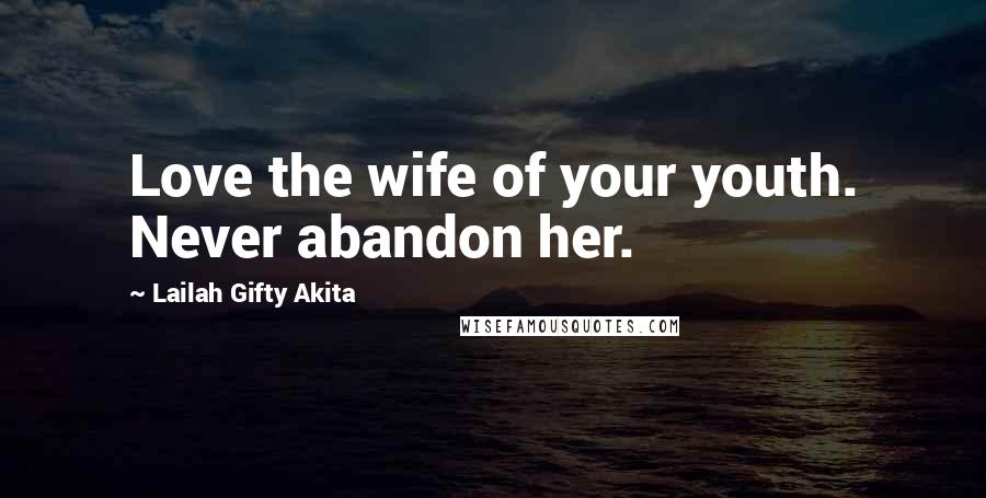 Lailah Gifty Akita Quotes: Love the wife of your youth. Never abandon her.