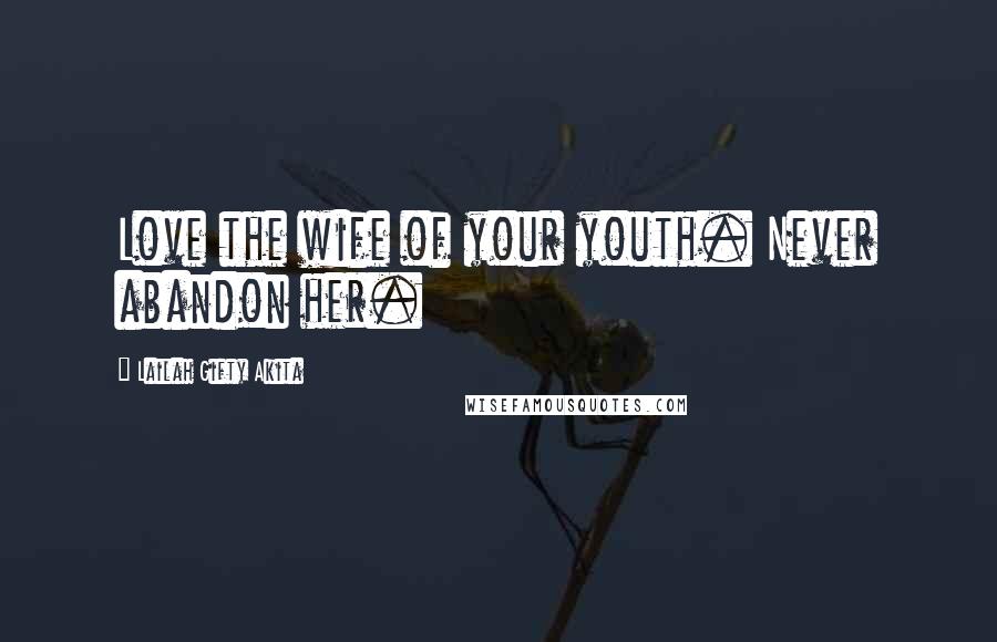 Lailah Gifty Akita Quotes: Love the wife of your youth. Never abandon her.