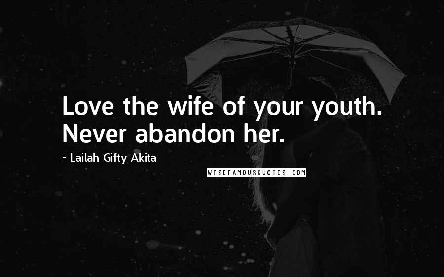 Lailah Gifty Akita Quotes: Love the wife of your youth. Never abandon her.