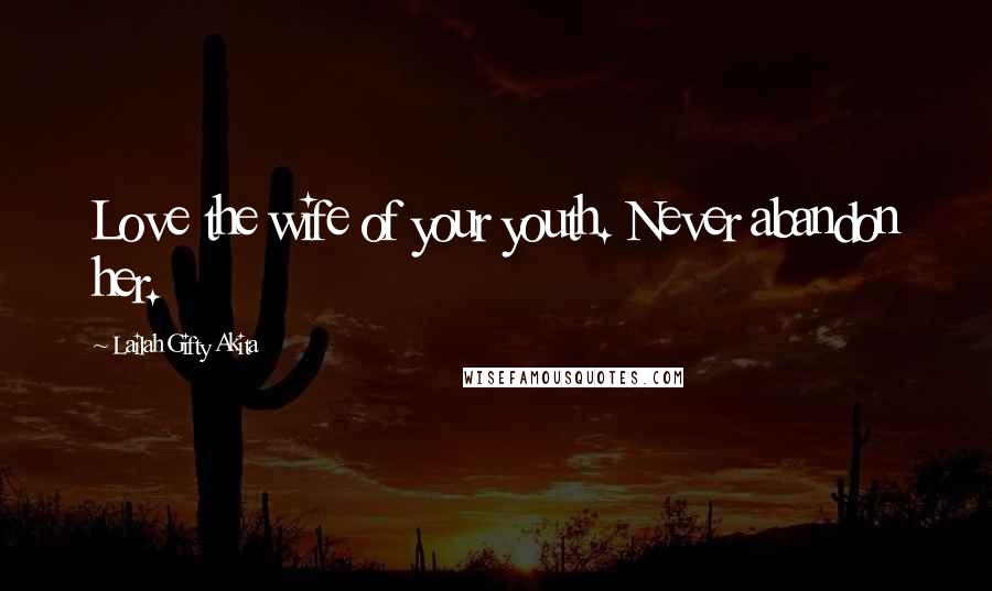 Lailah Gifty Akita Quotes: Love the wife of your youth. Never abandon her.