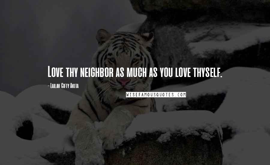 Lailah Gifty Akita Quotes: Love thy neighbor as much as you love thyself.