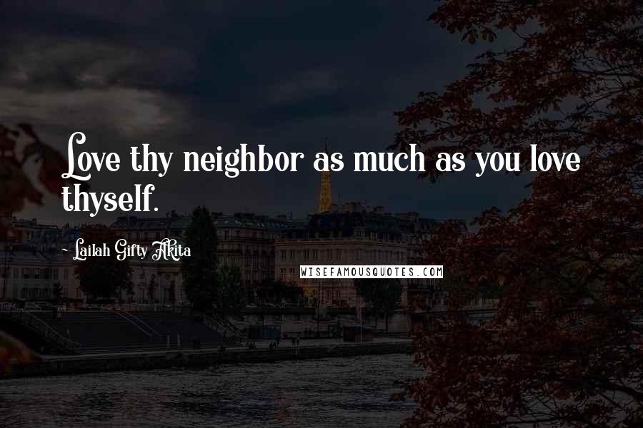 Lailah Gifty Akita Quotes: Love thy neighbor as much as you love thyself.