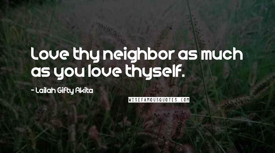 Lailah Gifty Akita Quotes: Love thy neighbor as much as you love thyself.