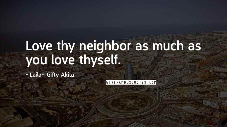 Lailah Gifty Akita Quotes: Love thy neighbor as much as you love thyself.