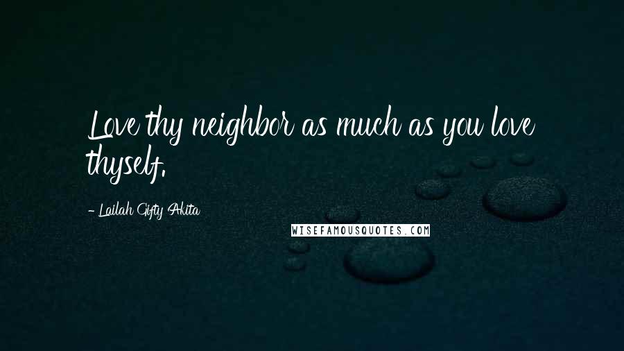 Lailah Gifty Akita Quotes: Love thy neighbor as much as you love thyself.