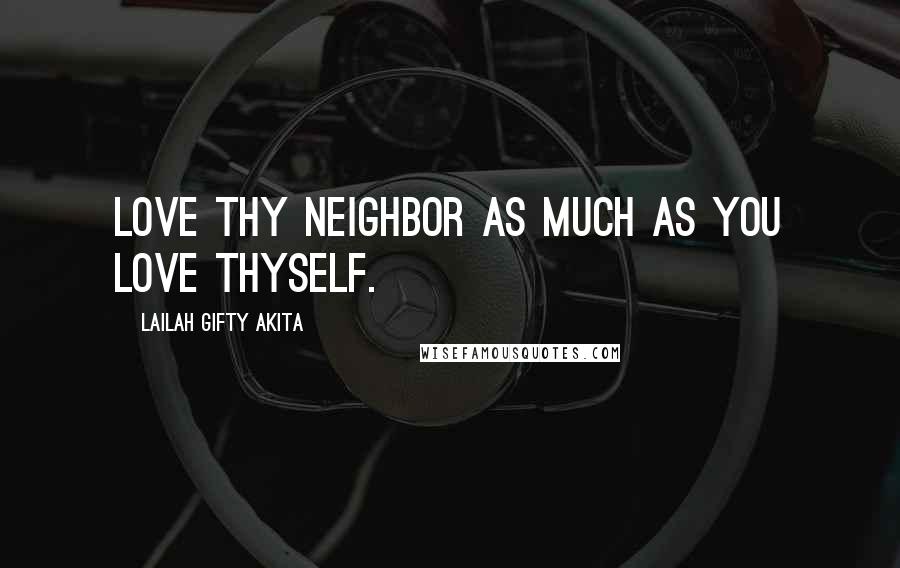 Lailah Gifty Akita Quotes: Love thy neighbor as much as you love thyself.