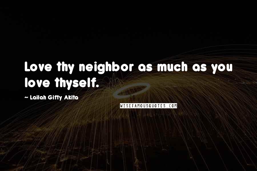 Lailah Gifty Akita Quotes: Love thy neighbor as much as you love thyself.