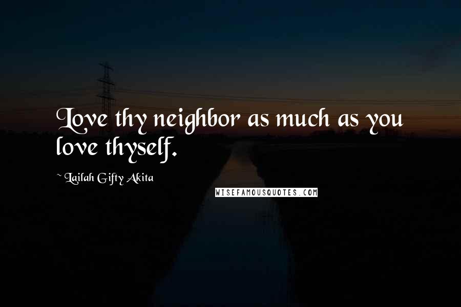 Lailah Gifty Akita Quotes: Love thy neighbor as much as you love thyself.