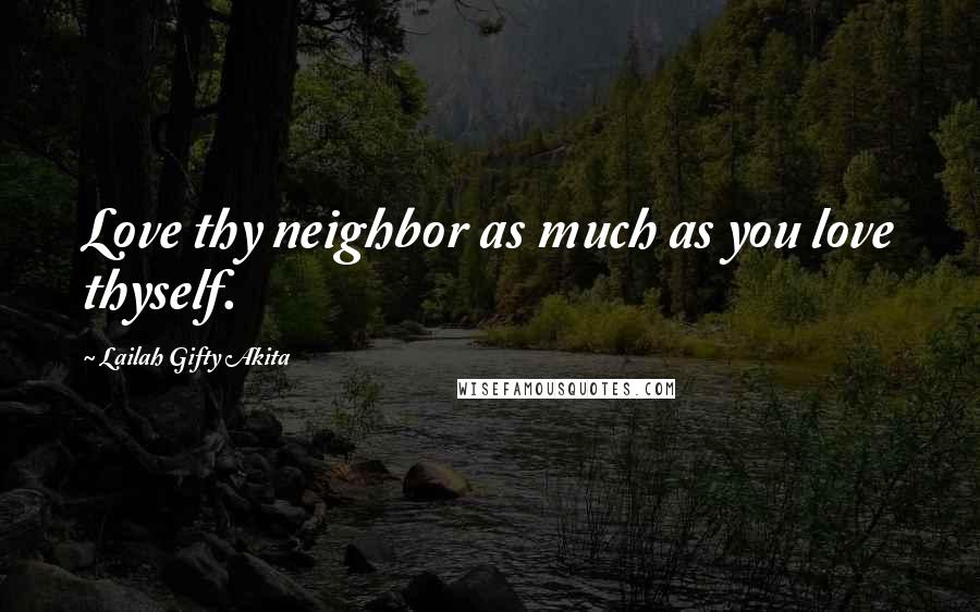 Lailah Gifty Akita Quotes: Love thy neighbor as much as you love thyself.