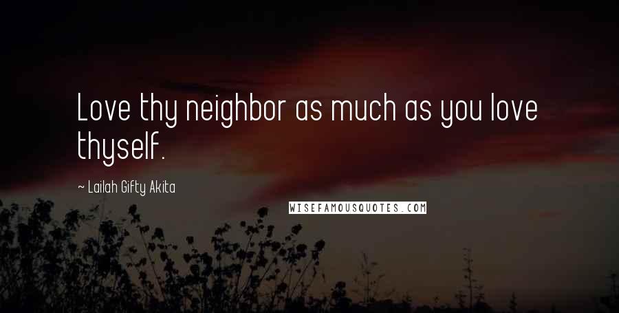 Lailah Gifty Akita Quotes: Love thy neighbor as much as you love thyself.