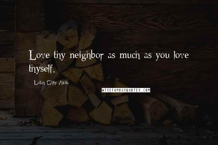 Lailah Gifty Akita Quotes: Love thy neighbor as much as you love thyself.