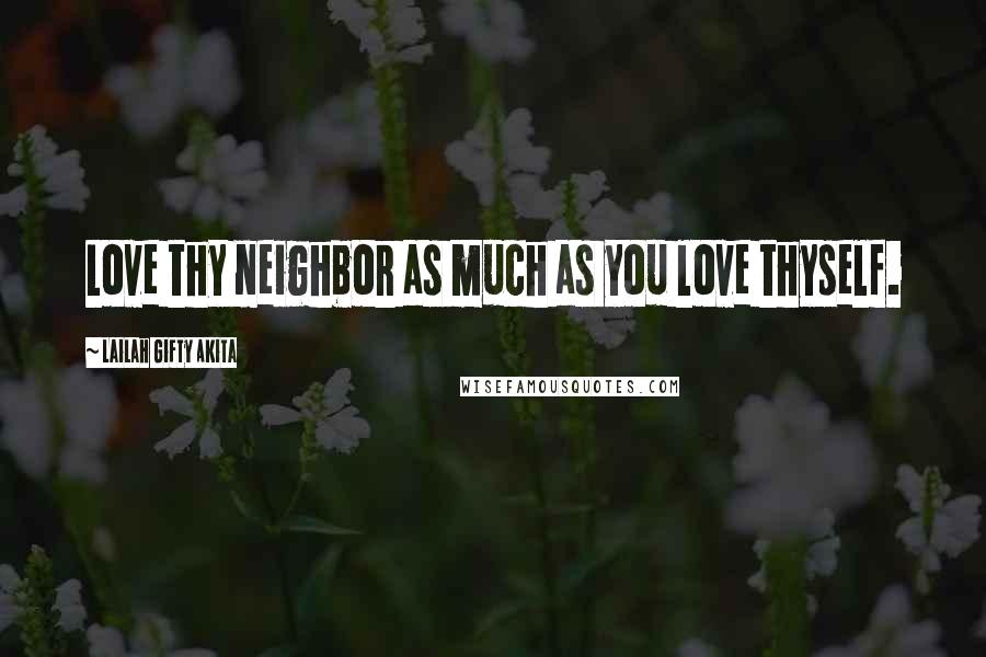 Lailah Gifty Akita Quotes: Love thy neighbor as much as you love thyself.