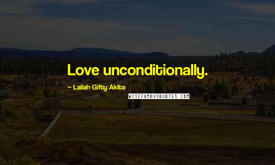 Lailah Gifty Akita Quotes: Love unconditionally.