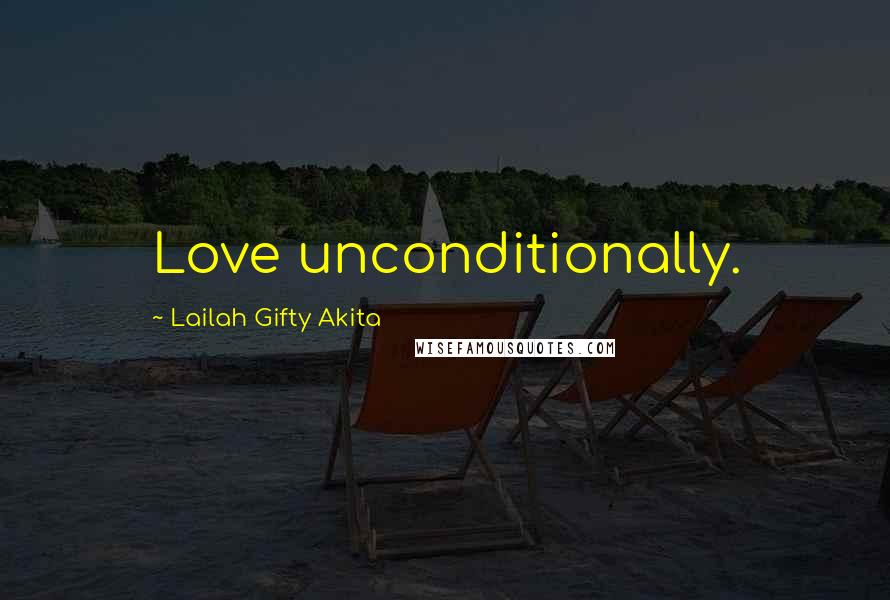 Lailah Gifty Akita Quotes: Love unconditionally.