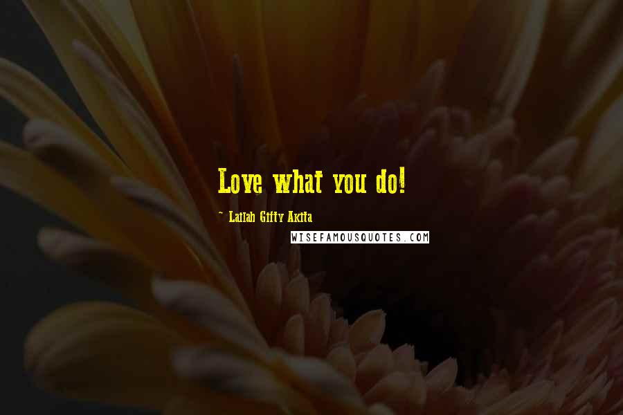 Lailah Gifty Akita Quotes: Love what you do!