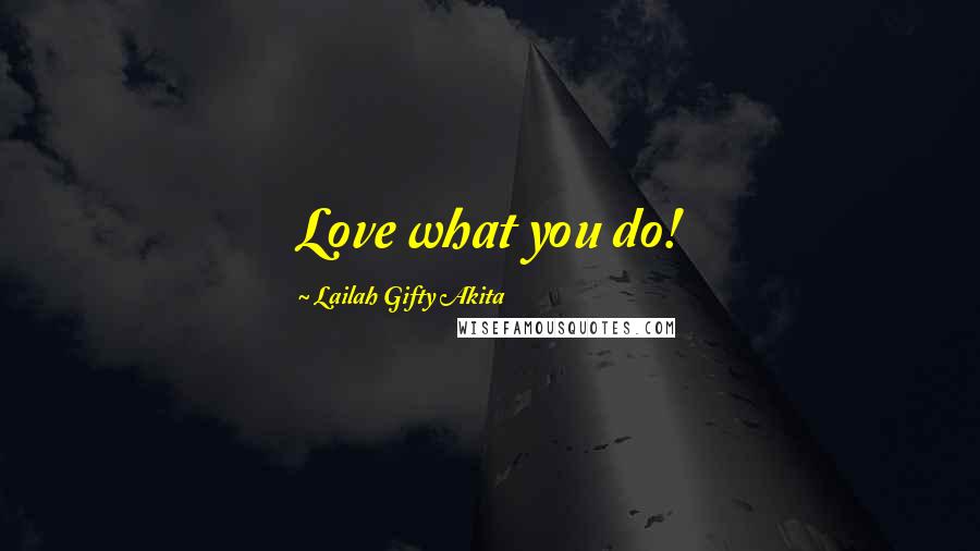 Lailah Gifty Akita Quotes: Love what you do!