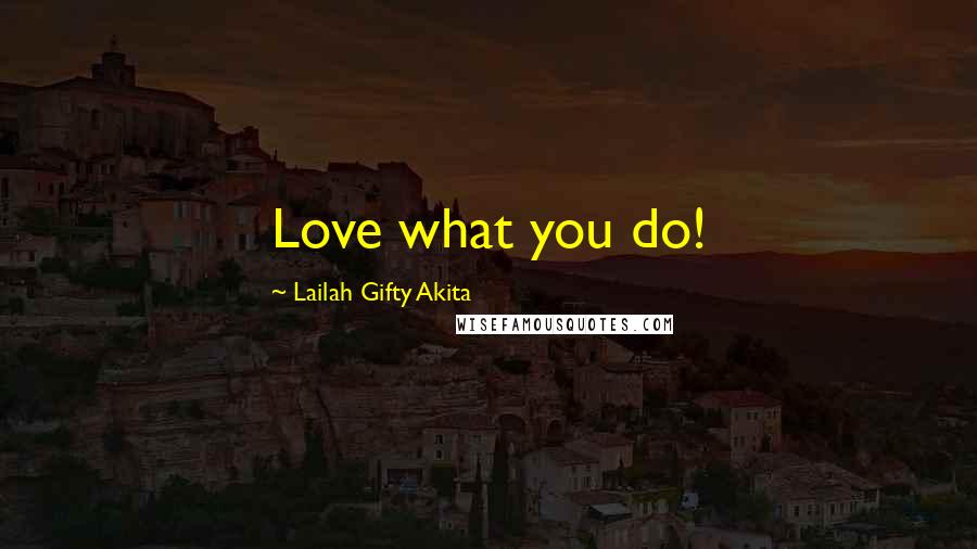 Lailah Gifty Akita Quotes: Love what you do!