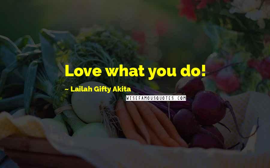 Lailah Gifty Akita Quotes: Love what you do!