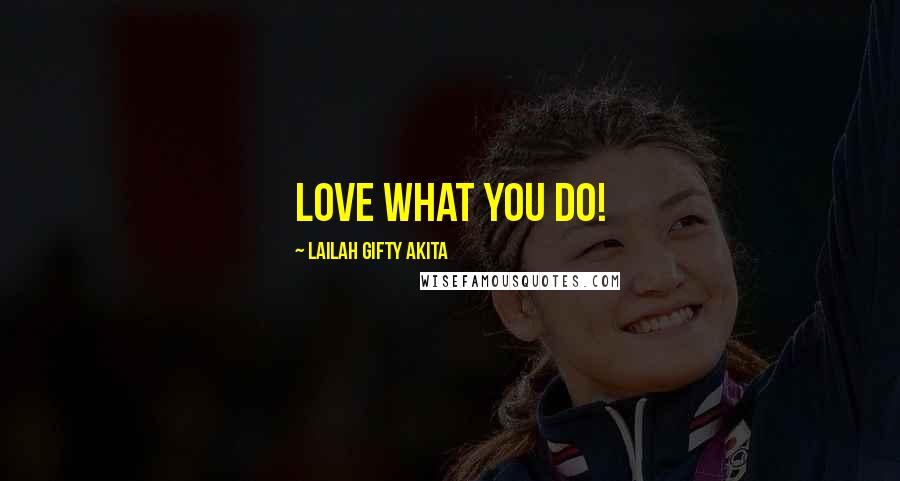 Lailah Gifty Akita Quotes: Love what you do!