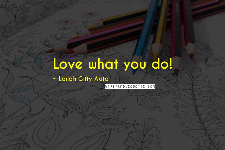 Lailah Gifty Akita Quotes: Love what you do!