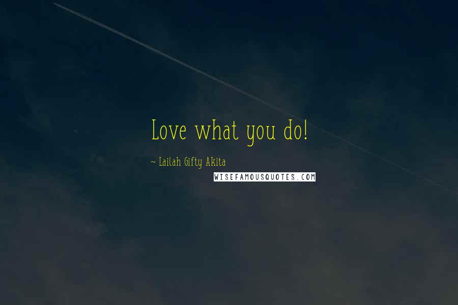 Lailah Gifty Akita Quotes: Love what you do!