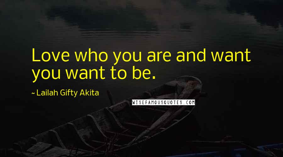 Lailah Gifty Akita Quotes: Love who you are and want you want to be.