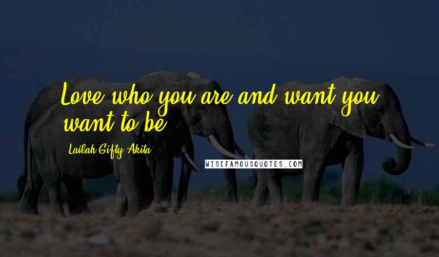 Lailah Gifty Akita Quotes: Love who you are and want you want to be.