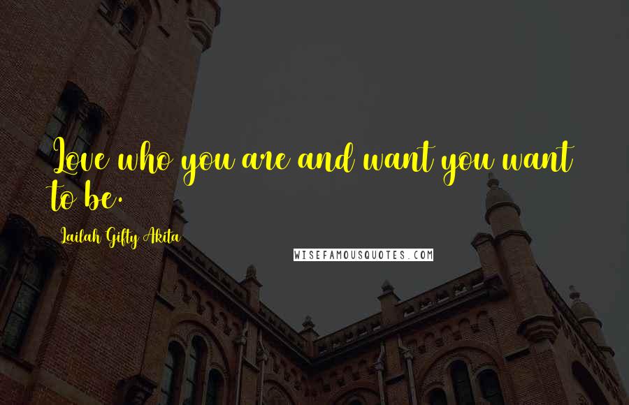 Lailah Gifty Akita Quotes: Love who you are and want you want to be.