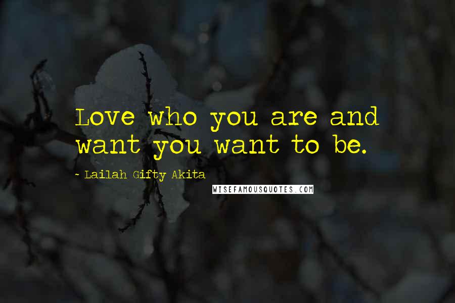 Lailah Gifty Akita Quotes: Love who you are and want you want to be.