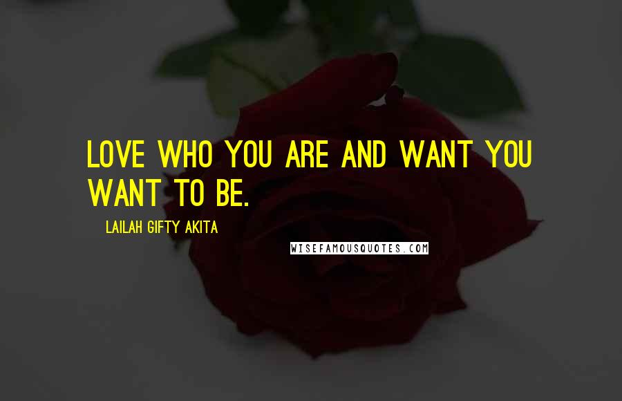 Lailah Gifty Akita Quotes: Love who you are and want you want to be.