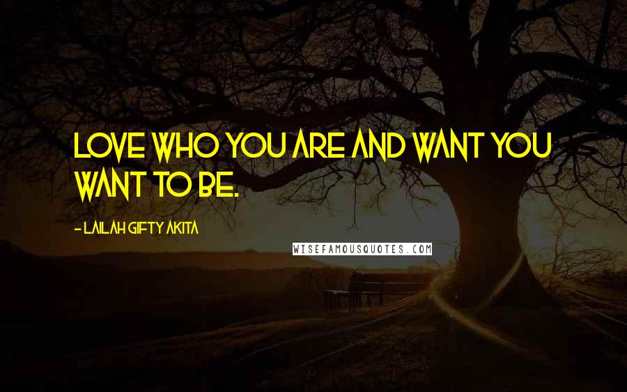 Lailah Gifty Akita Quotes: Love who you are and want you want to be.