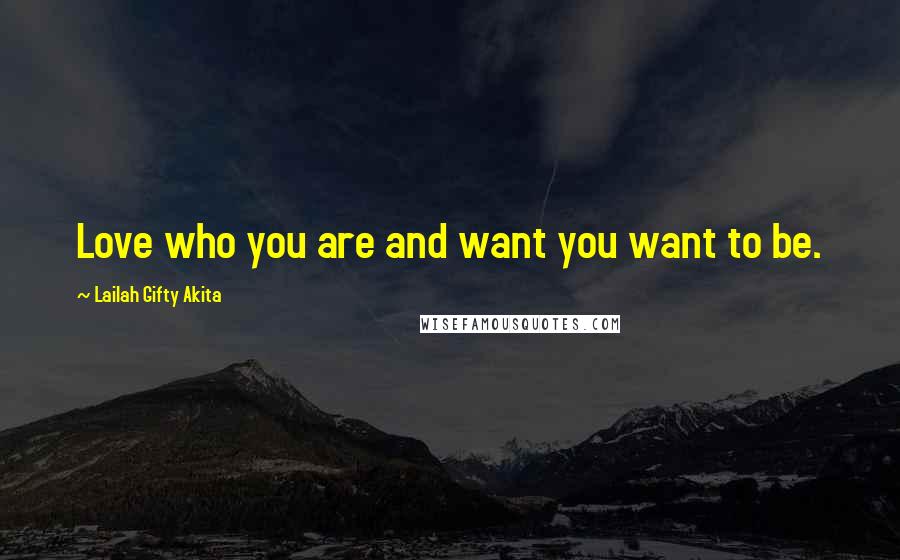 Lailah Gifty Akita Quotes: Love who you are and want you want to be.